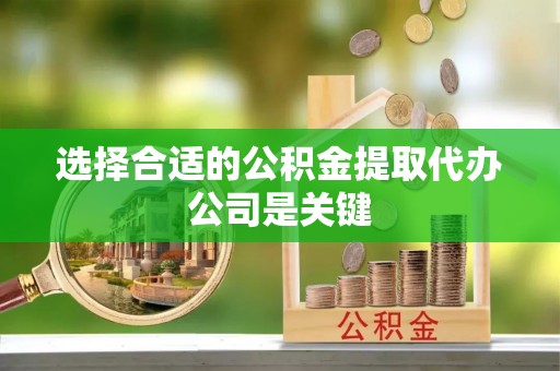 德昌选择合适的公积金提取代办公司是关键