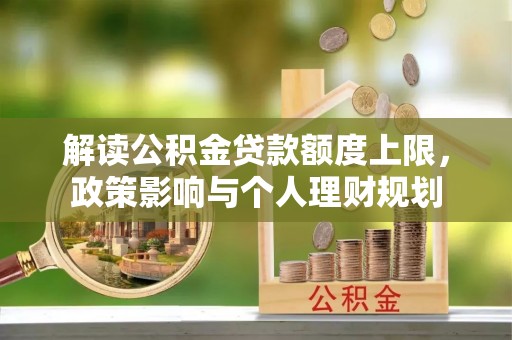 德昌解读公积金贷款额度上限，政策影响与个人理财规划