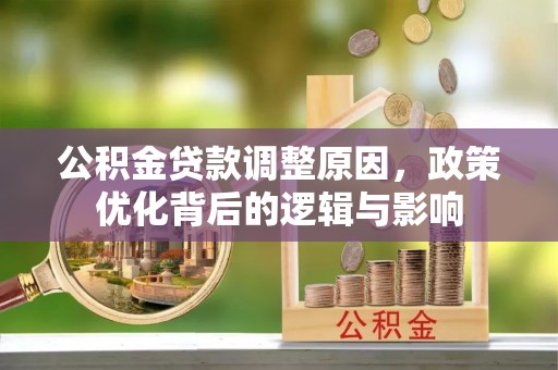 德昌公积金贷款调整原因，政策优化背后的逻辑与影响