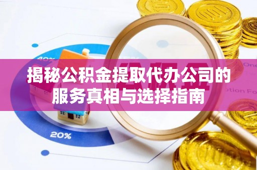 德昌揭秘公积金提取代办公司的服务真相与选择指南
