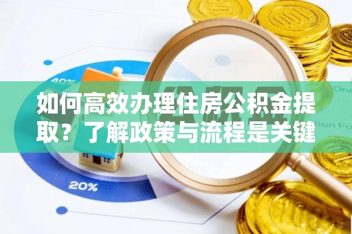 德昌如何高效办理住房公积金提取？了解政策与流程是关键