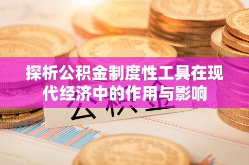 德昌探析公积金制度性工具在现代经济中的作用与影响