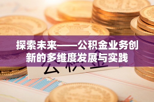德昌探索未来——公积金业务创新的多维度发展与实践