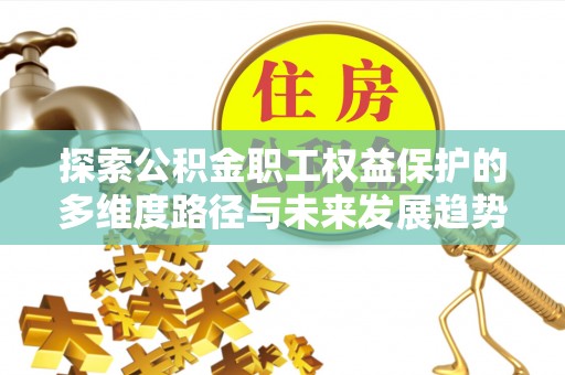 德昌探索公积金职工权益保护的多维度路径与未来发展趋势