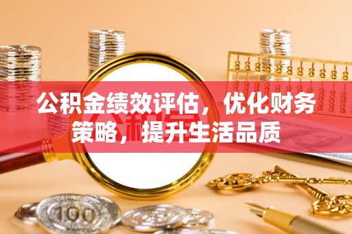 德昌公积金绩效评估，优化财务策略，提升生活品质