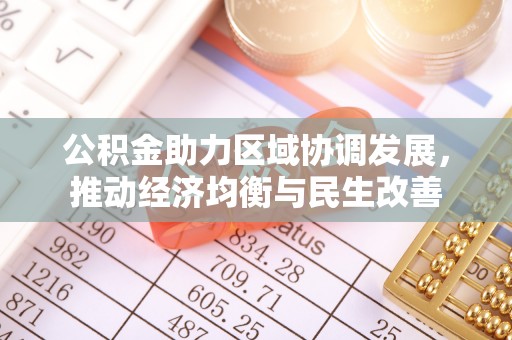 德昌公积金助力区域协调发展，推动经济均衡与民生改善