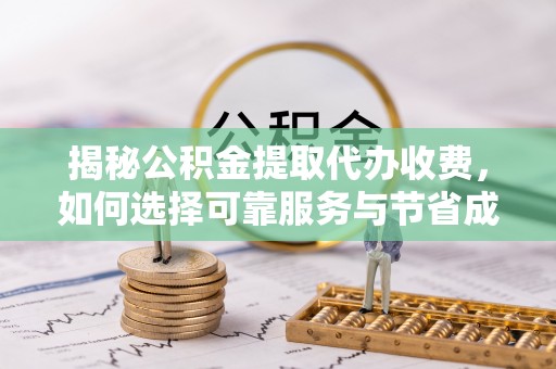 德昌揭秘公积金提取代办收费，如何选择可靠服务与节省成本