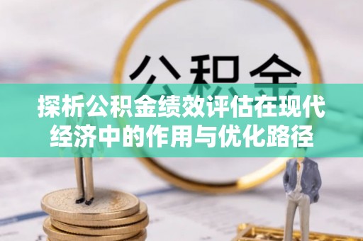 德昌探析公积金绩效评估在现代经济中的作用与优化路径