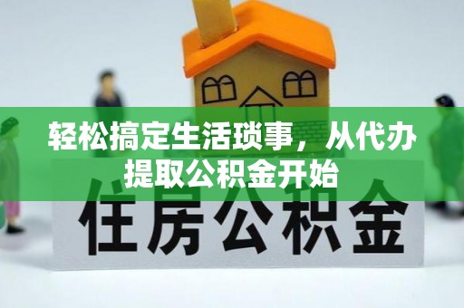 德昌轻松搞定生活琐事，从代办提取公积金开始