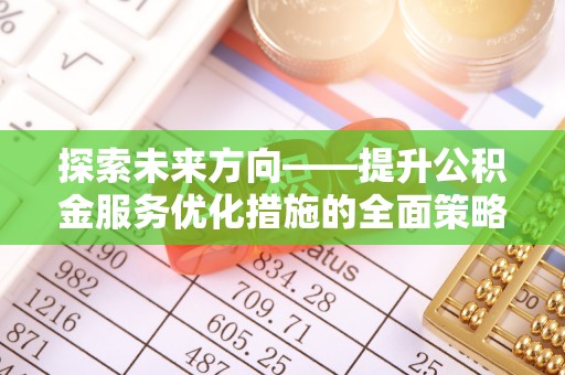 德昌探索未来方向——提升公积金服务优化措施的全面策略