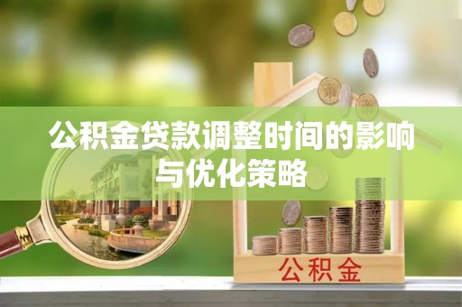 德昌公积金贷款调整时间的影响与优化策略