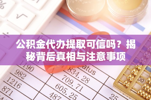 德昌公积金代办提取可信吗？揭秘背后真相与注意事项