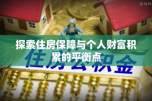 德昌探索住房保障与个人财富积累的平衡点