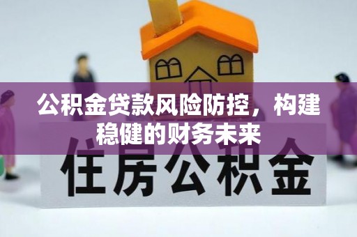 德昌公积金贷款风险防控，构建稳健的财务未来