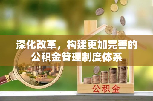 德昌深化改革，构建更加完善的公积金管理制度体系