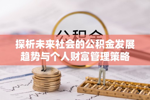 德昌探析未来社会的公积金发展趋势与个人财富管理策略