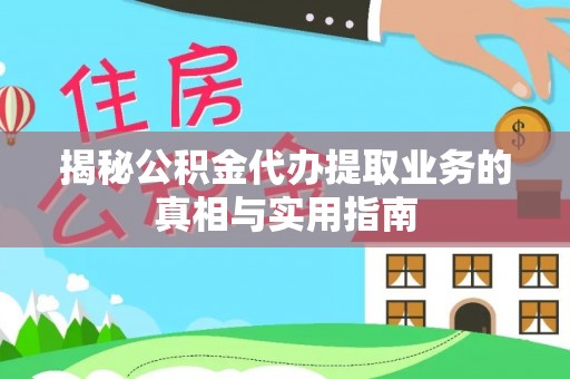 德昌揭秘公积金代办提取业务的真相与实用指南