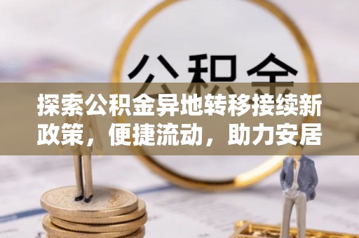德昌探索公积金异地转移接续新政策，便捷流动，助力安居梦想