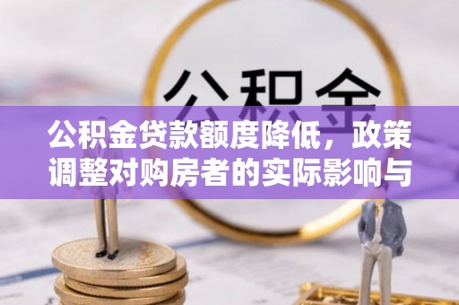 德昌公积金贷款额度降低，政策调整对购房者的实际影响与应对策略