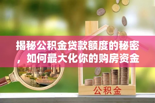 德昌揭秘公积金贷款额度的秘密，如何最大化你的购房资金