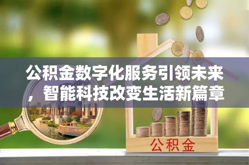 德昌公积金数字化服务引领未来，智能科技改变生活新篇章