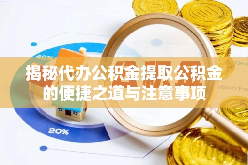 德昌揭秘代办公积金提取公积金的便捷之道与注意事项