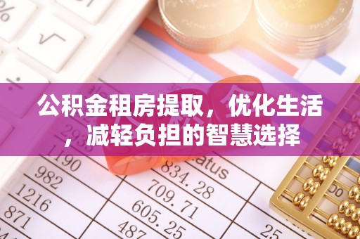 德昌公积金租房提取，优化生活，减轻负担的智慧选择