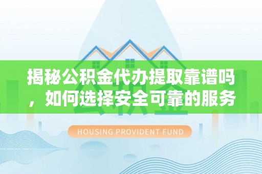 德昌揭秘公积金代办提取靠谱吗，如何选择安全可靠的服务？