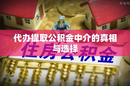 德昌代办提取公积金中介的真相与选择