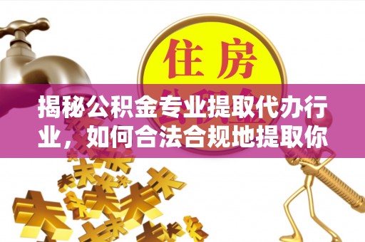 德昌揭秘公积金专业提取代办行业，如何合法合规地提取你的公积金