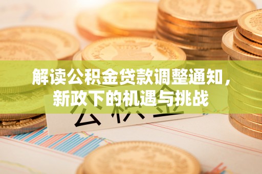 德昌解读公积金贷款调整通知，新政下的机遇与挑战