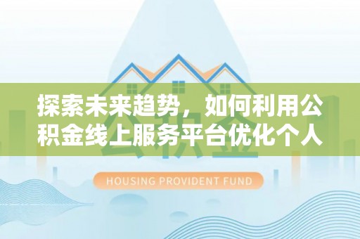德昌探索未来趋势，如何利用公积金线上服务平台优化个人财务管理