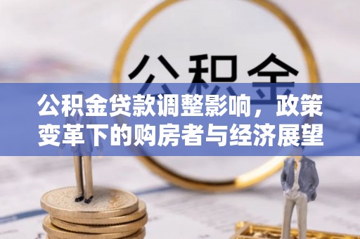 德昌公积金贷款调整影响，政策变革下的购房者与经济展望