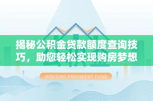 德昌揭秘公积金贷款额度查询技巧，助您轻松实现购房梦想