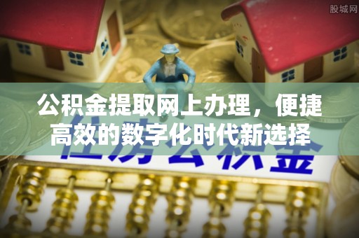 德昌公积金提取网上办理，便捷高效的数字化时代新选择