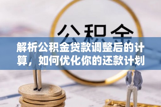 德昌解析公积金贷款调整后的计算，如何优化你的还款计划
