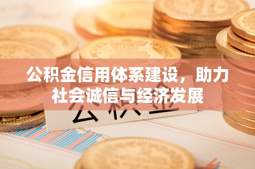 德昌公积金信用体系建设，助力社会诚信与经济发展