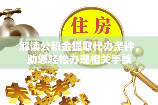 德昌解读公积金提取代办条件，助您轻松办理相关手续