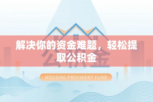 德昌解决你的资金难题，轻松提取公积金