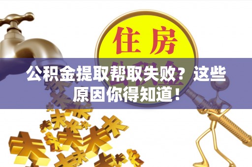 德昌公积金提取帮取失败？这些原因你得知道！