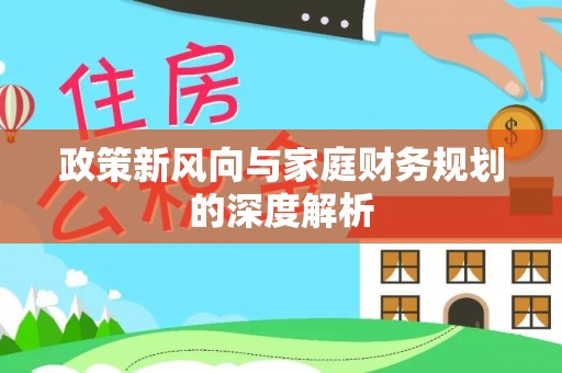 德昌政策新风向与家庭财务规划的深度解析
