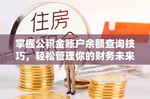 德昌掌握公积金账户余额查询技巧，轻松管理你的财务未来