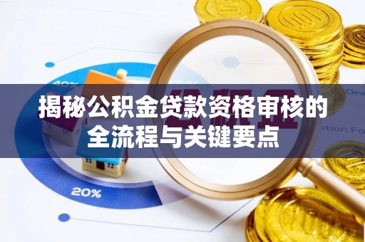 德昌揭秘公积金贷款资格审核的全流程与关键要点