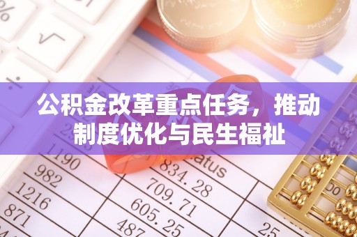 德昌公积金改革重点任务，推动制度优化与民生福祉