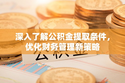 德昌深入了解公积金提取条件，优化财务管理新策略