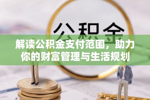 德昌解读公积金支付范围，助力你的财富管理与生活规划