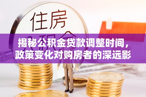 德昌揭秘公积金贷款调整时间，政策变化对购房者的深远影响
