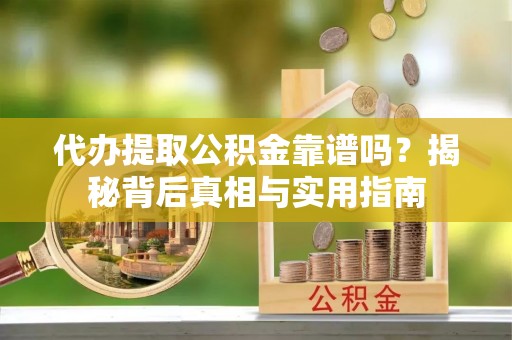 德昌代办提取公积金靠谱吗？揭秘背后真相与实用指南