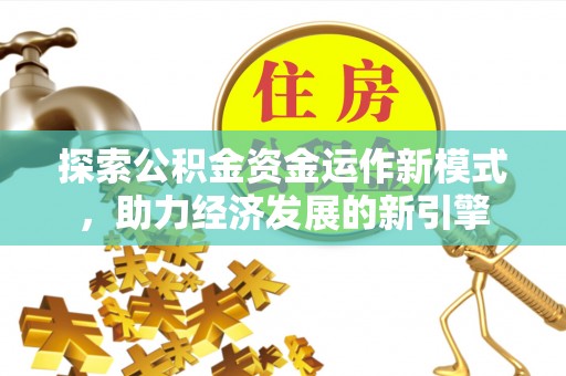 德昌探索公积金资金运作新模式，助力经济发展的新引擎