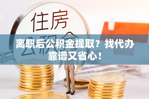 德昌离职后公积金提取？找代办靠谱又省心！